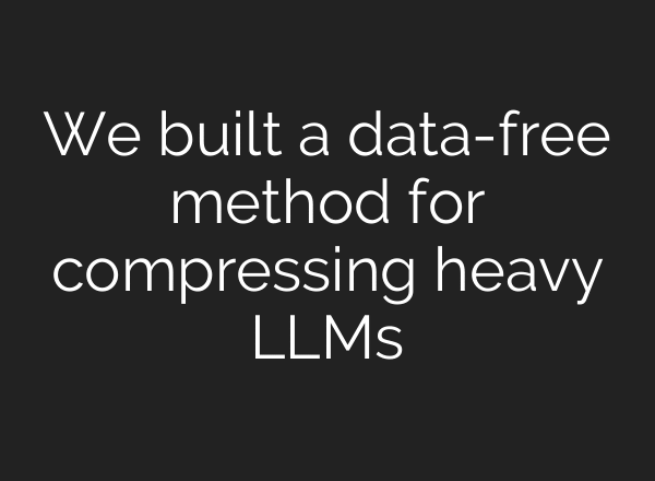 We built a data-free method for compressing heavy LLMs