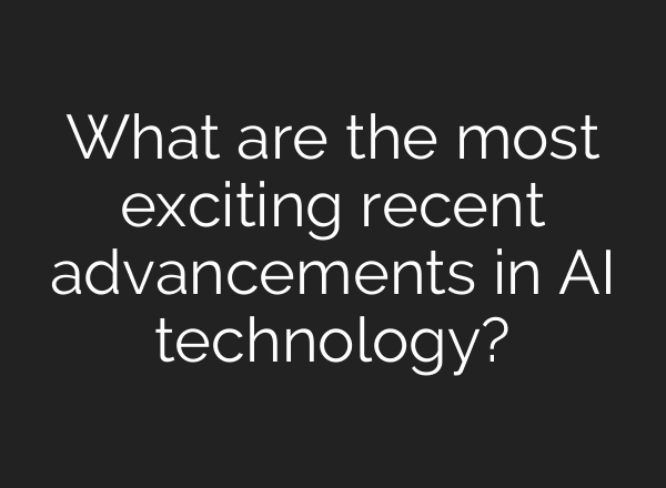 What are the most exciting recent advancements in AI technology?