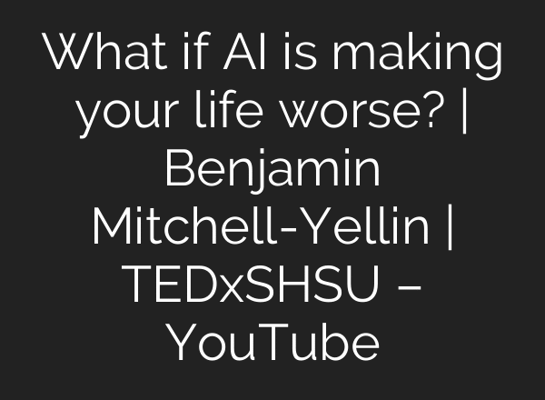 What if AI is making your life worse? | Benjamin Mitchell-Yellin | TEDxSHSU – YouTube