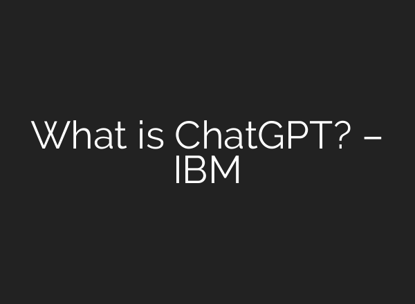 What is ChatGPT? – IBM