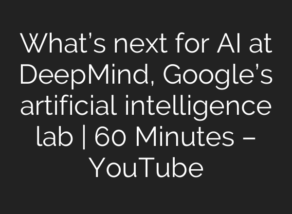 What’s next for AI at DeepMind, Google’s artificial intelligence lab | 60 Minutes – YouTube