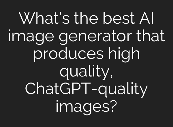 What’s the best AI image generator that produces high quality, ChatGPT-quality images?