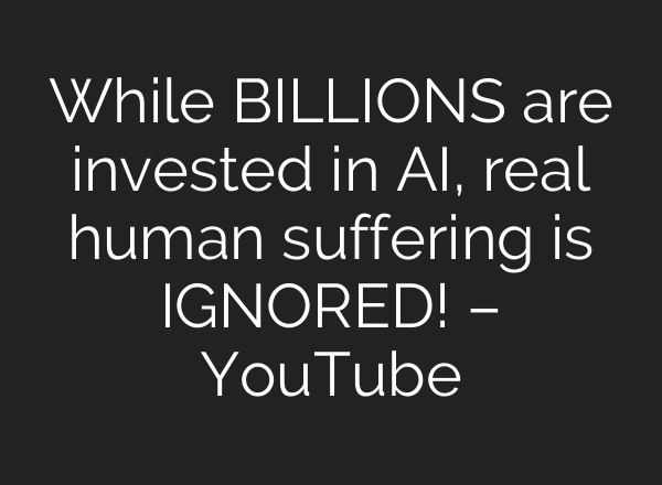 While BILLIONS are invested in AI, real human suffering is IGNORED! – YouTube