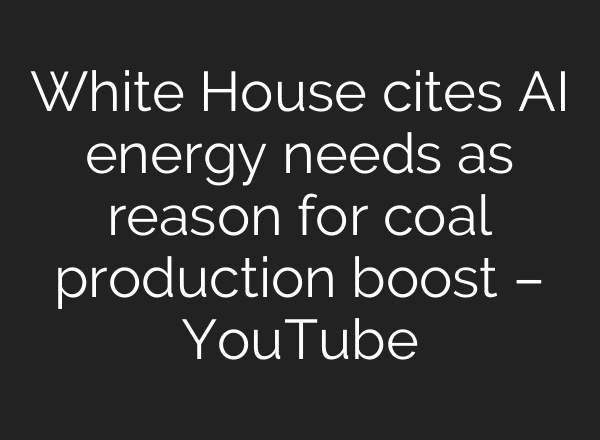 White House cites AI energy needs as reason for coal production boost – YouTube