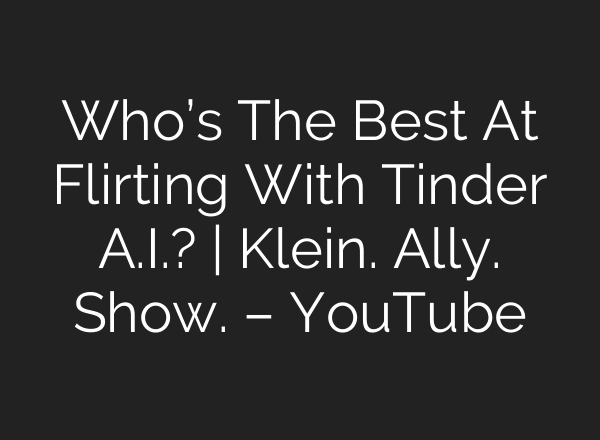 Who’s The Best At Flirting With Tinder A.I.? | Klein. Ally. Show. – YouTube