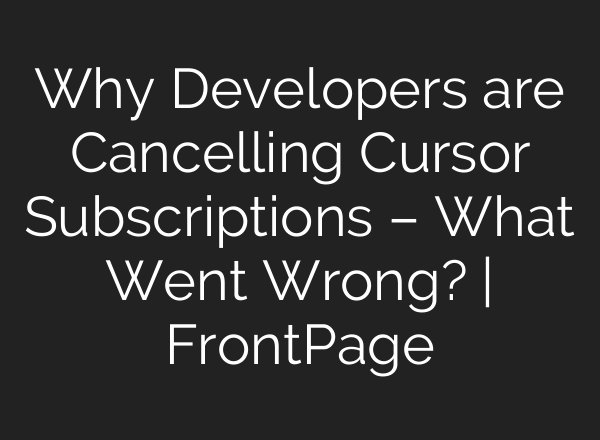 Why Developers are Cancelling Cursor Subscriptions – What Went Wrong? | FrontPage