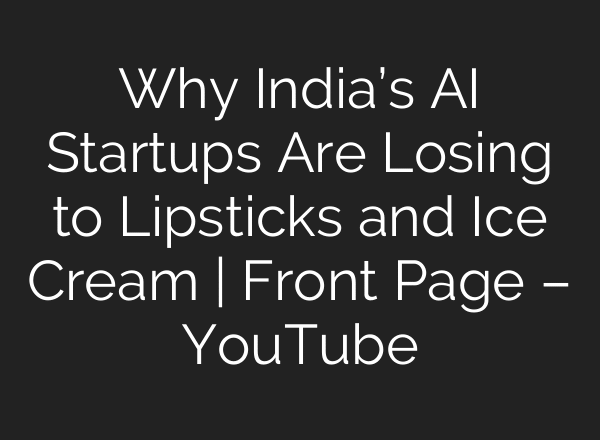 Why India’s AI Startups Are Losing to Lipsticks and Ice Cream | Front Page – YouTube