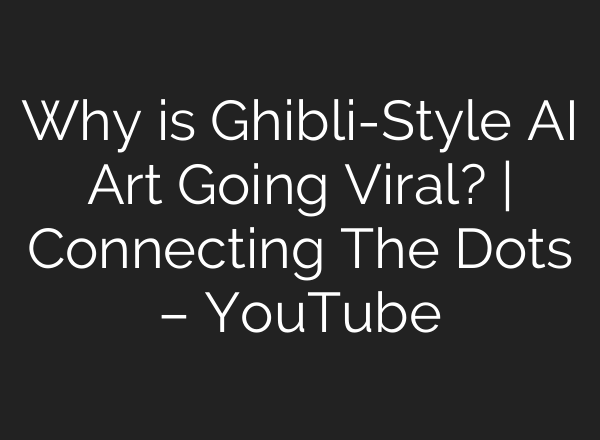 Why is Ghibli-Style AI Art Going Viral? | Connecting The Dots – YouTube