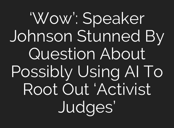 ‘Wow’: Speaker Johnson Stunned By Question About Possibly Using AI To Root Out ‘Activist Judges’