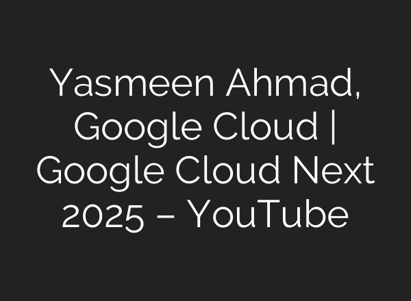 Yasmeen Ahmad, Google Cloud | Google Cloud Next 2025 – YouTube
