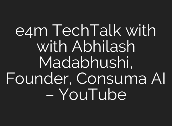 e4m TechTalk with with Abhilash Madabhushi, Founder, Consuma AI – YouTube
