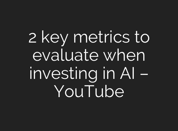 2 key metrics to evaluate when investing in AI – YouTube