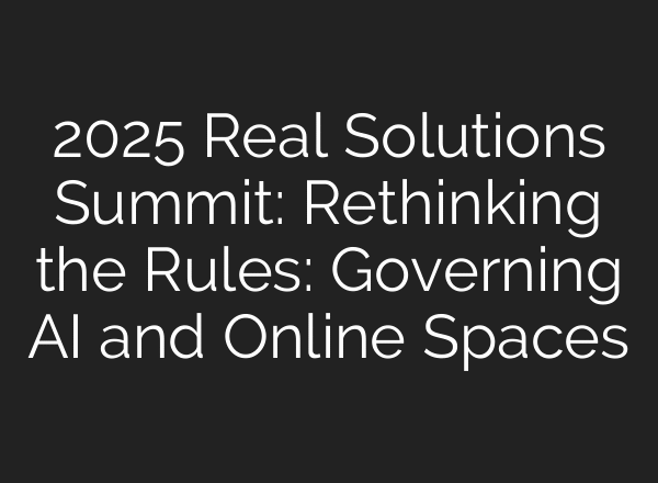 2025 Real Solutions Summit: Rethinking the Rules: Governing AI and Online Spaces