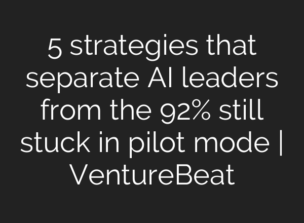 5 strategies that separate AI leaders from the 92% still stuck in pilot mode | VentureBeat