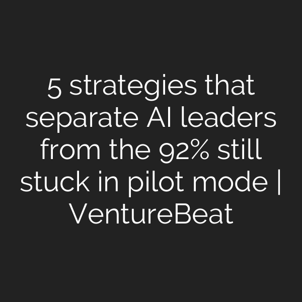 5 strategies that separate AI leaders from the 92% still stuck in pilot mode | VentureBeat
