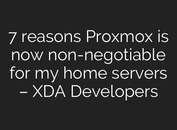 7 reasons Proxmox is now non-negotiable for my home servers – XDA Developers