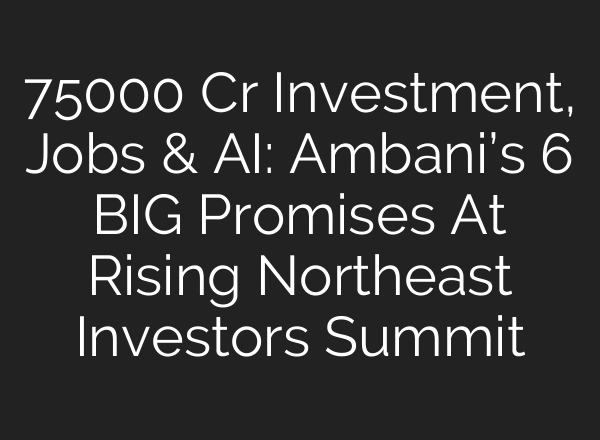 75000 Cr Investment, Jobs & AI: Ambani’s 6 BIG Promises At Rising Northeast Investors Summit