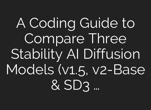 A Coding Guide to Compare Three Stability AI Diffusion Models (v1.5, v2-Base & SD3 …