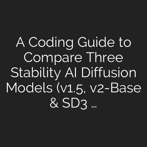 A Coding Guide to Compare Three Stability AI Diffusion Models (v1.5, v2-Base & SD3 …