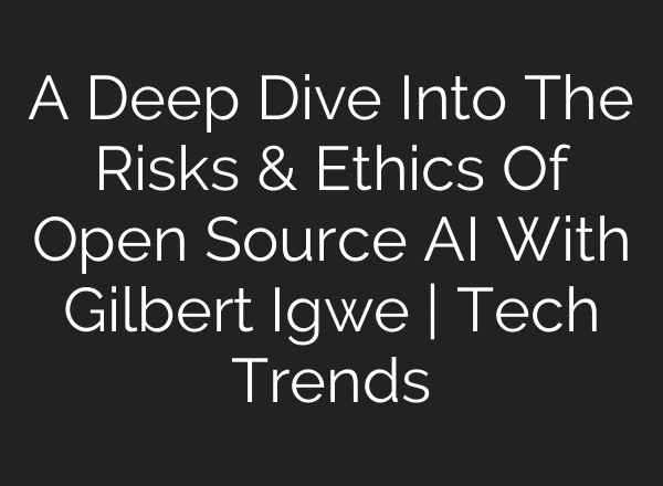 A Deep Dive Into The Risks & Ethics Of Open Source AI With Gilbert Igwe | Tech Trends