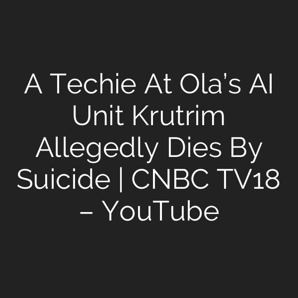 A Techie At Ola’s AI Unit Krutrim Allegedly Dies By Suicide | CNBC TV18 – YouTube