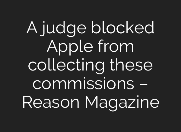 A judge blocked Apple from collecting these commissions – Reason Magazine