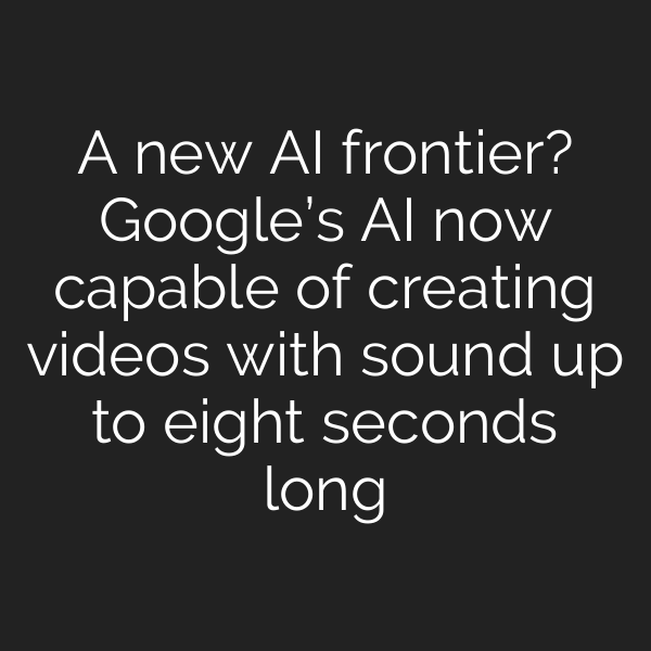 A new AI frontier? Google’s AI now capable of creating videos with sound up to eight seconds long