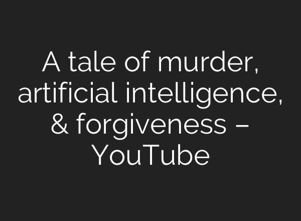 A tale of murder, artificial intelligence, & forgiveness – YouTube