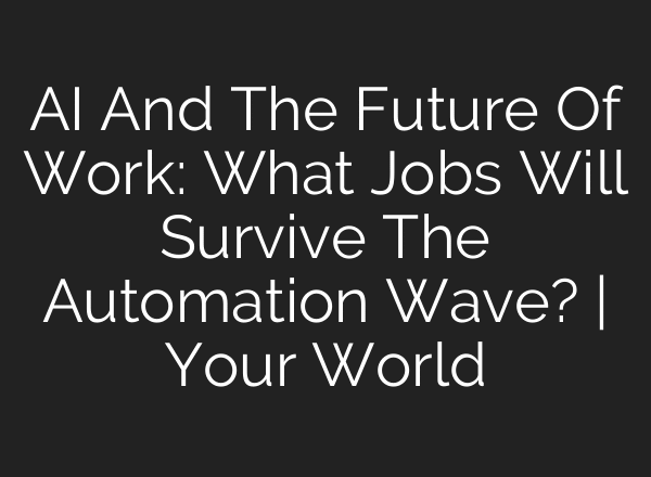 AI And The Future Of Work: What Jobs Will Survive The Automation Wave? | Your World