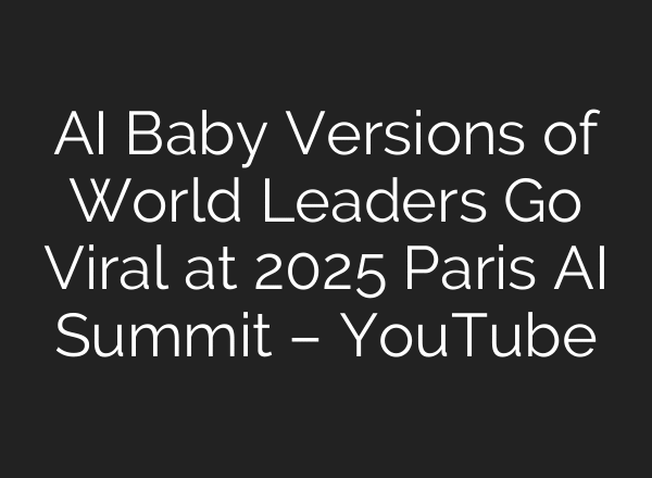 AI Baby Versions of World Leaders Go Viral at 2025 Paris AI Summit – YouTube