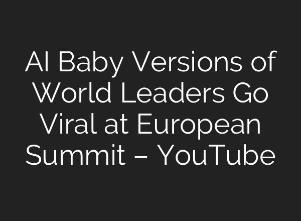 AI Baby Versions of World Leaders Go Viral at European Summit – YouTube