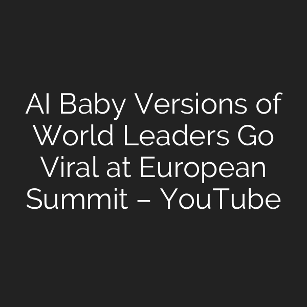AI Baby Versions of World Leaders Go Viral at European Summit – YouTube