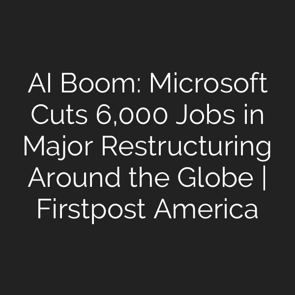 AI Boom: Microsoft Cuts 6,000 Jobs in Major Restructuring Around the Globe | Firstpost America