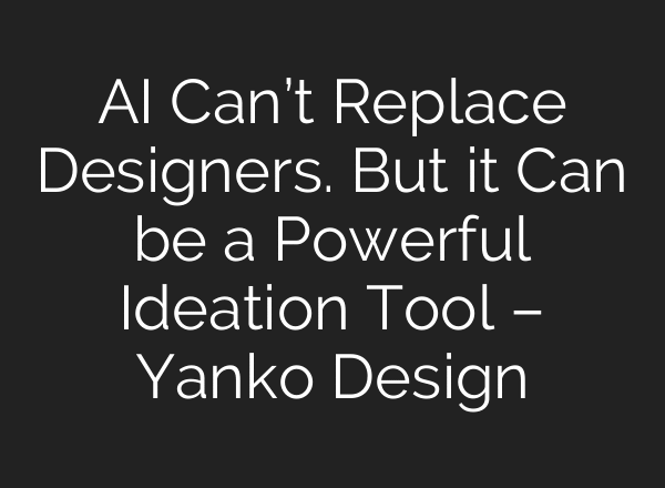 AI Can’t Replace Designers. But it Can be a Powerful Ideation Tool – Yanko Design