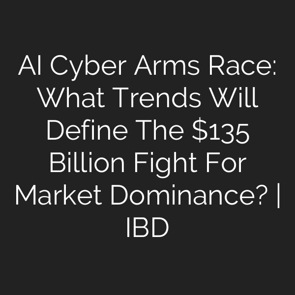 AI Cyber Arms Race: What Trends Will Define The 5 Billion Fight For Market Dominance? | IBD