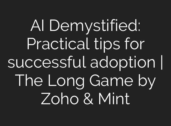 AI Demystified: Practical tips for successful adoption | The Long Game by Zoho & Mint