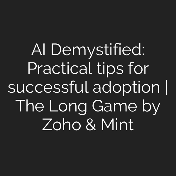 AI Demystified: Practical tips for successful adoption | The Long Game by Zoho & Mint
