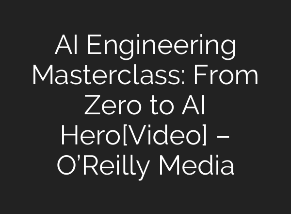 AI Engineering Masterclass: From Zero to AI Hero[Video] – O’Reilly Media