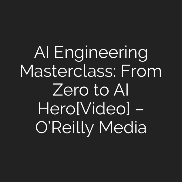 AI Engineering Masterclass: From Zero to AI Hero[Video] – O’Reilly Media