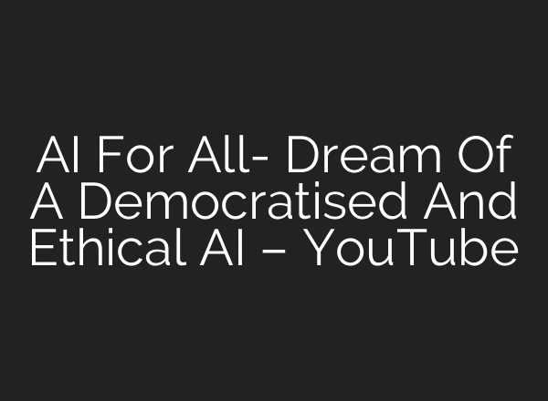 AI For All- Dream Of A Democratised And Ethical AI – YouTube