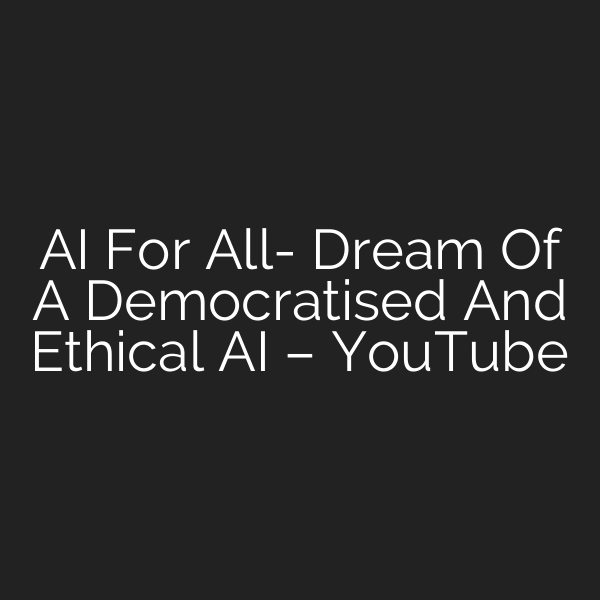 AI For All- Dream Of A Democratised And Ethical AI – YouTube
