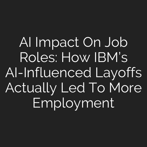 AI Impact On Job Roles: How IBM’s AI-Influenced Layoffs Actually Led To More Employment