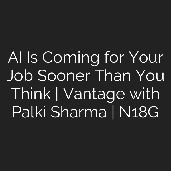 AI Is Coming for Your Job Sooner Than You Think | Vantage with Palki Sharma | N18G