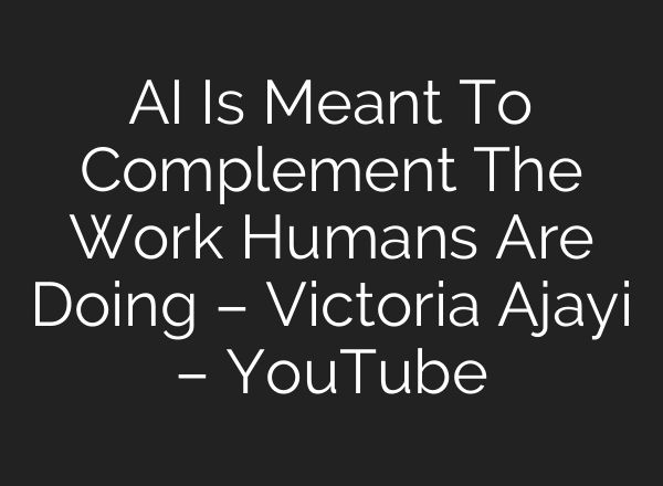 AI Is Meant To Complement The Work Humans Are Doing – Victoria Ajayi – YouTube