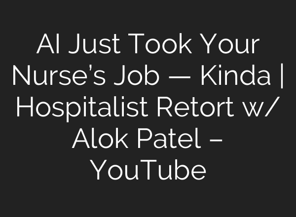 AI Just Took Your Nurse’s Job — Kinda | Hospitalist Retort w/ Alok Patel – YouTube