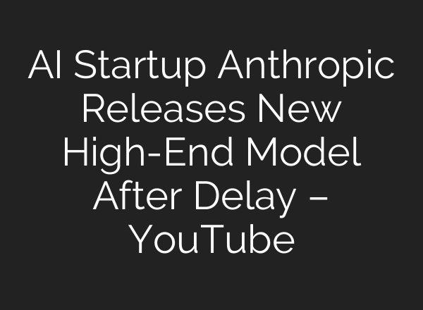 AI Startup Anthropic Releases New High-End Model After Delay – YouTube