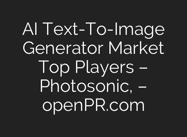 AI Text-To-Image Generator Market Top Players – Photosonic, – openPR.com