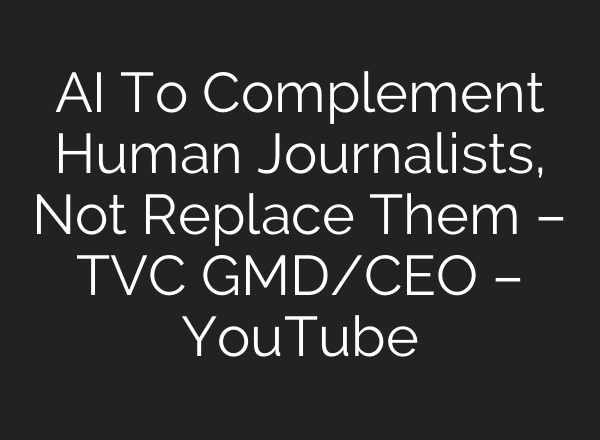 AI To Complement Human Journalists, Not Replace Them – TVC GMD/CEO – YouTube