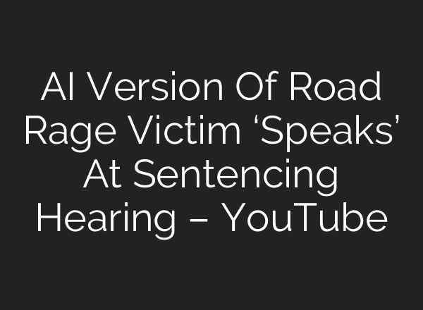 AI Version Of Road Rage Victim ‘Speaks’ At Sentencing Hearing – YouTube