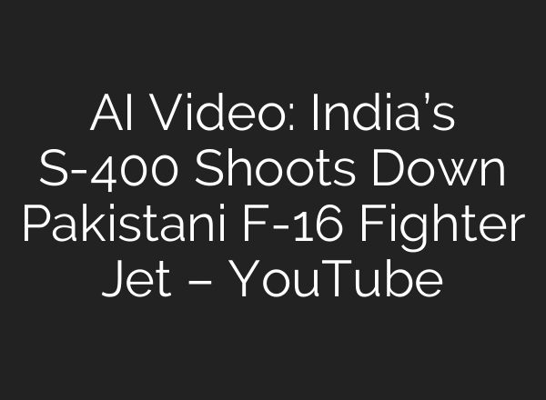 AI Video: India’s S-400 Shoots Down Pakistani F-16 Fighter Jet – YouTube
